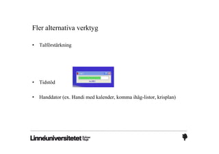 Fler alternativa verktyg

•   Talförstärkning




•   Tidstöd

•   Handdator (ex. Handi med kalender, komma ihåg-listor, krisplan)
 