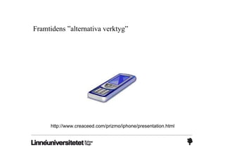 Framtidens ”alternativa verktyg”




     http://www.creaceed.com/prizmo/iphone/presentation.html
 