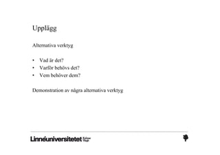 Upplägg

Alternativa verktyg

•   Vad är det?
•   Varför behövs det?
•   Vem behöver dem?

Demonstration av några alternativa verktyg
 