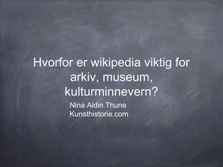 Hvorfor er wikipedia viktig for
      arkiv, museum,
     kulturminnevern?
       Nina Aldin Thune
       Kunsthistorie.com
 