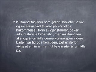 En måte å spre kunnskap om det
kulturinstitusjonene har er å skrive om det.


2011 Nina Simon:
Want To Get Your Content Ou...