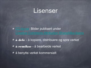 Lisenser

CC-by-sa: Bilder publisert under
Creative Commons Attribution ShareAlike-lisens

å dele - å kopiere, distribuere og spre verket

å remikse - å bearbeide verket

å benytte verket kommersielt
 