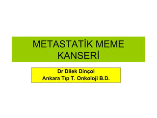 METASTATİK MEME KANSERİ Dr Dilek Dinçol Ankara Tıp T. Onkoloji B.D. 