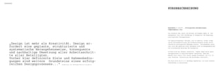 kurSBESChrEIBunG




                                                                                                       kurSBESChrEIBunG




                                                                                                       hypermedia 1, D.I.Y. - Prototypische Designprozesse,
                                                                                                       sommersemester 2010.

                                                                                                       Die Dozenten Axel Quack und Michael Zirlewagen geben im som-
                                                                                                       mersemester 2010 eine einführung in Konzeption und Umsetzung
                                                                                                       prototypischer Designprozesse.

                                                                                                       Die Agenturlandschaft befindet sich im Umbruch, bisher einge-

          „Design ist mehr als Kreativität. Design er-                                                 setzte Rollendefinitionen und produktstrategien werden durch
                                                                                                       innovative prototypische Methoden ersetzt. infolgedessen erwei-

          fordert eine geplante, strukturierte und                                                     tert sich das spektrum eines Designers auch um Aufgabenbereiche
                                                                                                       wie strategische Beratung und Konzeption.
          systematische Herangehensweise, konsequente
          und nachhaltige Umsetzung aller Arbeitsschrit-                                               im Kurs wird die technik vermittelt, eigene ideen durch agile
                                                                                                       Designprozesse in digitalen Medien umzusetzen. nach der
          te aller Beteiligten.                                                                        Maxime „fail early, fail often“ werden Verfahren, wie z.B. Vi-

          Vorher klar definierte Ziele und Rahmenbedin-                                                sual thinking, storytelling und wireframes realisiert.


          gungen sind weitere Grundsteine eines erfolg-                                                Der Kurs wird als D.i.Y. workshop abgehalten, um einen starken
                                                                                                       praxisbezug zu garantieren.
          reichen Designprozesses...“netZweRK-DesiGn, Http://www.netZweRK-DesiGn.At/307_DeU_HtML.pHp
 
