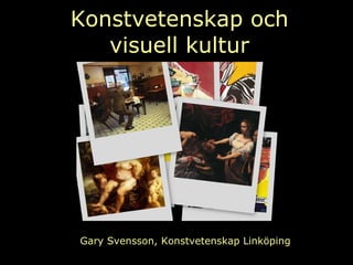 Konstvetenskap och visuell kultur Gary Svensson, Konstvetenskap Linköping 