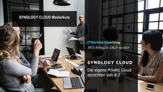 Wir bringen Dich weiter
SYNOLOGY CLOUD
Die eigene Private Cloud
einrichten von A-Z
SYNOLOGY CLOUD Masterkurs
 