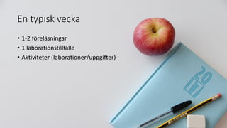 En typisk vecka
• 1-2 föreläsningar
• 1 laborationstillfälle
• Aktiviteter (laborationer/uppgifter)
 