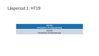 Läsperiod 1: HT19
DA156A
Introduktion till webbutveckling
DA154A
Introduktion till datavetenskap
3 september – 9 november
 