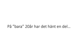 På ”bara” 20år har det hänt en del…
 
