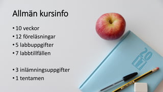 Allmän kursinfo
•10 veckor
•12 föreläsningar
•5 labbuppgifter
•7 labbtillfällen
•3 inlämningsuppgifter
•1 tentamen
 