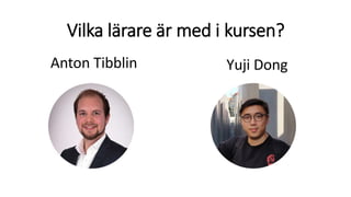 Vilka lärare är med i kursen?
Anton Tibblin Yuji Dong
 