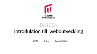 DA106A
Introduktion till webbutveckling
HT20 7.5hp Anton Tibblin
 