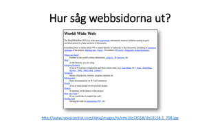 Hur såg webbsidorna ut?
http://www.newscientist.com/data/images/ns/cms/dn18158/dn18158-1_708.jpg
1991
 