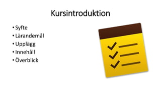Kursintroduktion
•Syfte
•Lärandemål
•Upplägg
•Innehåll
•Överblick
 