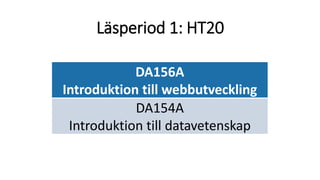 Läsperiod 1: HT20
DA156A
Introduktion till webbutveckling
DA154A
Introduktion till datavetenskap
 