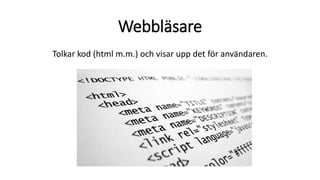 Webbläsare
Tolkar kod (html m.m.) och visar upp det för användaren.
 