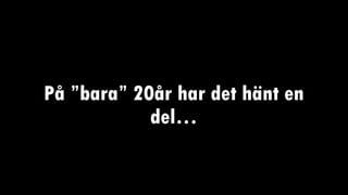 På ”bara” 20år har det hänt en
del…
 