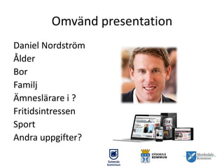 Omvänd presentation
Daniel Nordström
Ålder
Bor
Familj
Ämneslärare i ?
Fritidsintressen
Sport
Andra uppgifter?

 