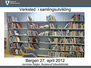 Verksted i samlingsutvikling




    Bergen 27. april 2012
 Jannicke Røgler, Buskerud fylkesbibliotek
 