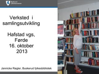 Verksted i
samlingsutvikling
Hafstad vgs,
Førde
16. oktober
2013

Jannicke Røgler, Buskerud fylkesbibliotek

 