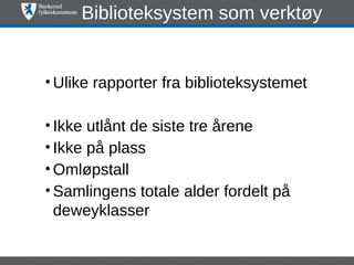 Biblioteksystem som verktøy


• Ulike rapporter fra biblioteksystemet

• Ikke utlånt de siste tre årene
• Ikke på plass
• Omløpstall
• Samlingens totale alder fordelt på
  deweyklasser
 