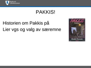 PAKKIS!

Historien om Pakkis på
Lier vgs og valg av særemne
 