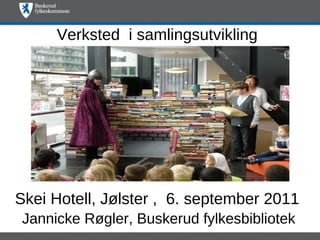 Verksted i samlingsutvikling




Skei Hotell, Jølster , 6. september 2011
Jannicke Røgler, Buskerud fylkesbibliotek
 