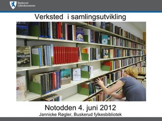 Verksted i samlingsutvikling




   Notodden 4. juni 2012
 Jannicke Røgler, Buskerud fylkesbibliotek
 