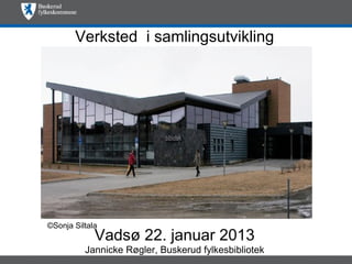 Verksted i samlingsutvikling




©Sonja Siltala
             Vadsø 22. januar 2013
          Jannicke Røgler, Buskerud fylkesbibliotek
 