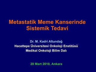 Metastatik Meme Kanserinde Sistemik Tedavi Dr. M. Kadri Altundağ Hacettepe Üniversitesi Onkoloji Enstitüsü Medikal Onkoloji Bilim Dalı 20 Mart 2010, Ankara 