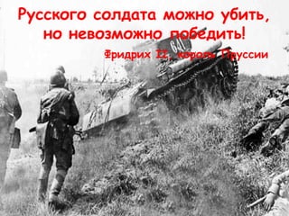 Русского солдата можно убить,
но невозможно победить!
Фридрих II, король Пруссии
 