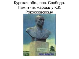 Курская обл., пос. Свобода.
Памятник маршалу К.К.
Рокоссовскому.
 