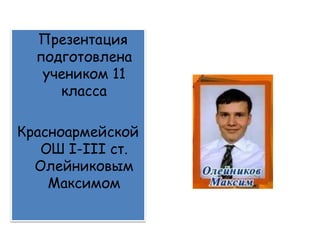 Презентация
подготовлена
учеником 11
класса
Красноармейской
ОШ І-ІІІ ст.
Олейниковым
Максимом
 