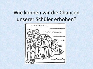 Wie können wir die Chancen
 unserer Schüler erhöhen?
 