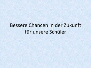 Bessere Chancen in der Zukunft
      für unsere Schüler
 