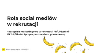 Rola social mediów


w rekrutacji 
Anna Ledwoń-Blacha, 19.05.2022
- narzędzia marketingowe w rekrutacji Fb/LinkedIn/
TikTok/Tinder łączące pracownika z pracodawcą


 