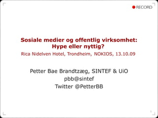 Sosiale medier og offentlig virksomhet: Hype eller nyttig?  Rica Nidelven Hotel, Trondheim,   NOKIOS , 13.10.09  Petter Bae Brandtzæg, SINTEF & UiO [email_address] Twitter @PetterBB 