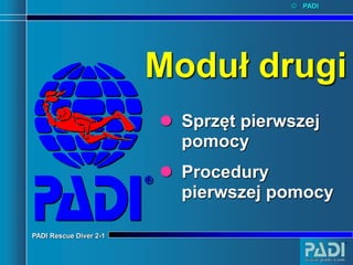 PADI Rescue Diver 2-1
© PADI
Moduł drugi
 Sprzęt pierwszej
pomocy
 Procedury
pierwszej pomocy
 