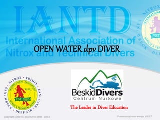 Copyright IAND Inc. dba IANTD 1985 - 2016 Prezentacja kursu wersja: 16.5.7Copyright IAND Inc. dba IANTD 1985 - 2016
The Leader in Diver Education
Prezentacja kursu wersja: 16.5.7
OPEN WATER dpv DIVER
 