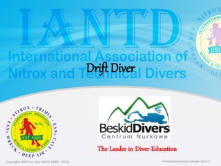 Copyright IAND Inc. dba IANTD 1985 - 2016 Prezentacja kursu wersja: 16.5.7Copyright IAND Inc. dba IANTD 1985 - 2016
The Leader in Diver Education
Prezentacja kursu wersja: 16.5.7
Drift Diver
 