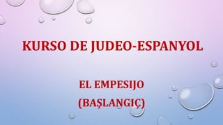 KURSO DE JUDEO-ESPANYOL
EL EMPESIJO
(BAŞLANGIÇ)
 