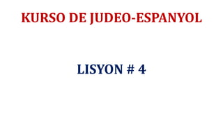 KURSO DE JUDEO-ESPANYOL
LISYON # 4
 