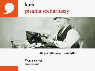 kurs

pisania scenariuszy

dla początkujących i nie tylko

Warszawa
marzec 2014’

 