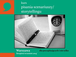 kurs
pisania scenariuszy/
storytellingu
Warszawa
Sierpień/wrzesień 2014’
dla początkujących i nie tylko
 