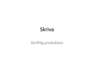 Skriva
Skriftlig produktion
 