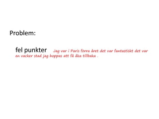 Problem:
fel punkter Jag var i Paris förra året det var fantastiskt det var
en vacker stad jag hoppas att få åka tillbaka .
 