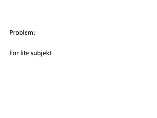 Problem:
För lite subjekt
 