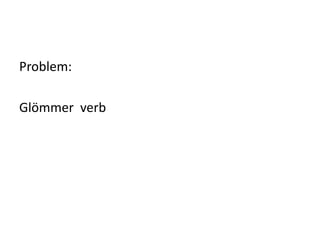 Problem:
Glömmer verb
 