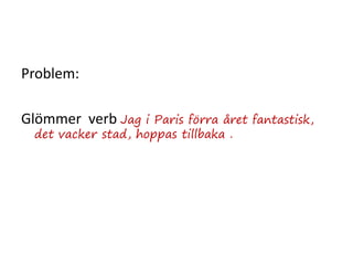 Problem:
Glömmer verb Jag i Paris förra året fantastisk,
det vacker stad, hoppas tillbaka .
 