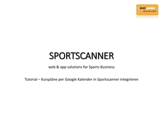 SPORTSCANNER
web & app solutions for Sports Business
Tutorial – Kurspläne per Google Kalender in Sportscanner integrieren

 